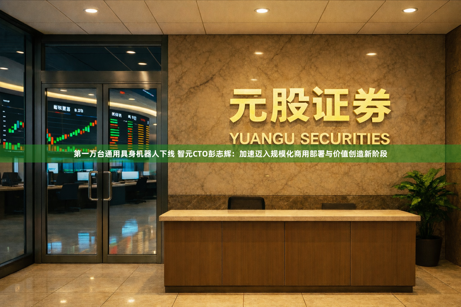 第一万台通用具身机器人下线 智元CTO彭志辉：加速迈入规模化商用部署与价值创造新阶段