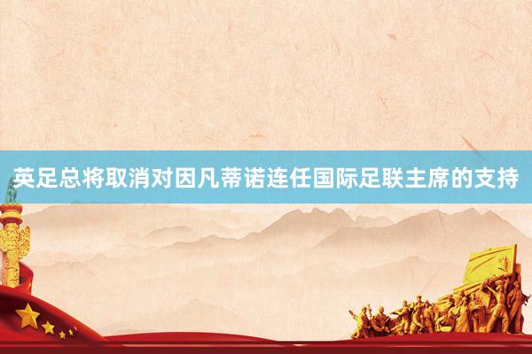 英足总将取消对因凡蒂诺连任国际足联主席的支持