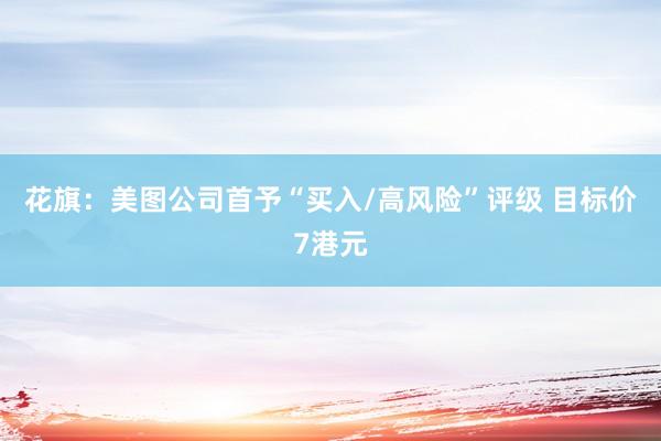 花旗：美图公司首予“买入/高风险”评级 目标价7港元