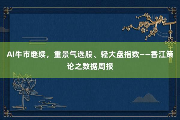 AI牛市继续，重景气选股、轻大盘指数——香江策论之数据周报