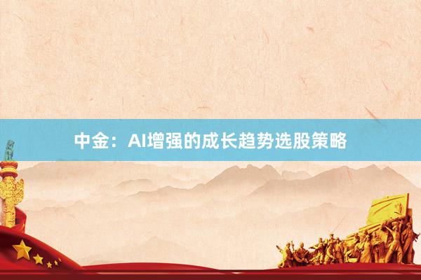 中金：AI增强的成长趋势选股策略