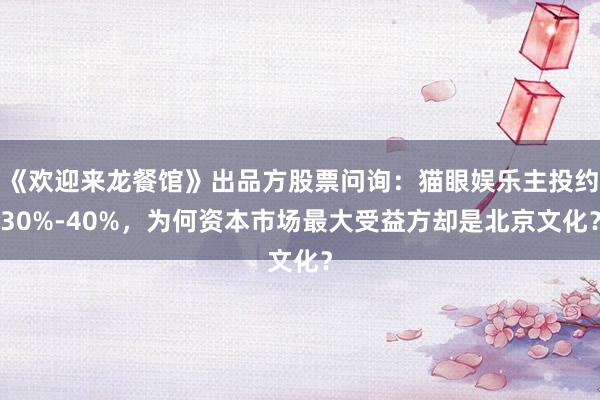 《欢迎来龙餐馆》出品方股票问询：猫眼娱乐主投约30%-40%，为何资本市场最大受益方却是北京文化？
