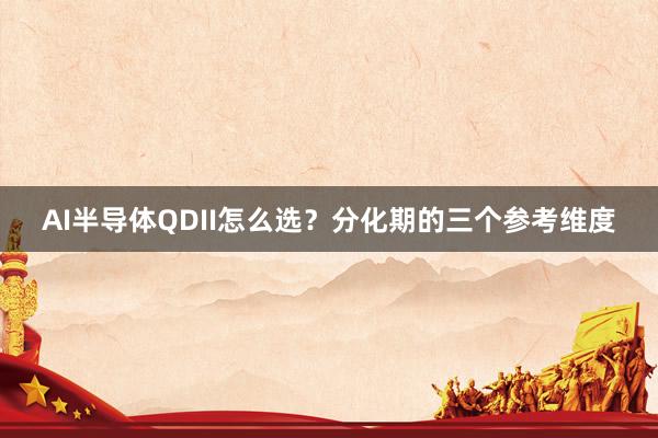 AI半导体QDII怎么选？分化期的三个参考维度