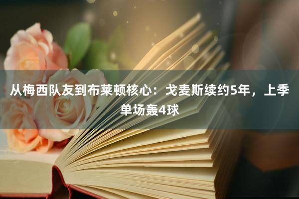 从梅西队友到布莱顿核心：戈麦斯续约5年，上季单场轰4球