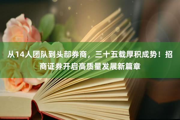 从14人团队到头部券商，三十五载厚积成势！招商证券开启高质量发展新篇章
