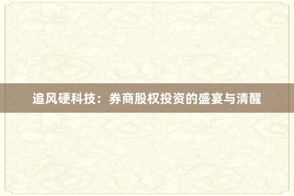 追风硬科技：券商股权投资的盛宴与清醒