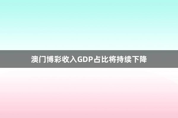 澳门博彩收入GDP占比将持续下降