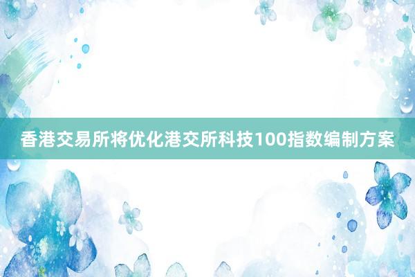 香港交易所将优化港交所科技100指数编制方案