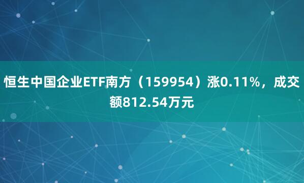恒生中国企业ETF南方(159954)涨0.11%,成交额812.54万元