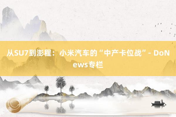 从SU7到澎程：小米汽车的“中产卡位战”- DoNews专栏
