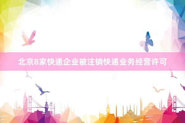 北京8家快递企业被注销快递业务经营许可