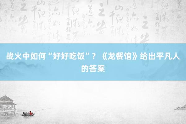 战火中如何“好好吃饭”？《龙餐馆》给出平凡人的答案