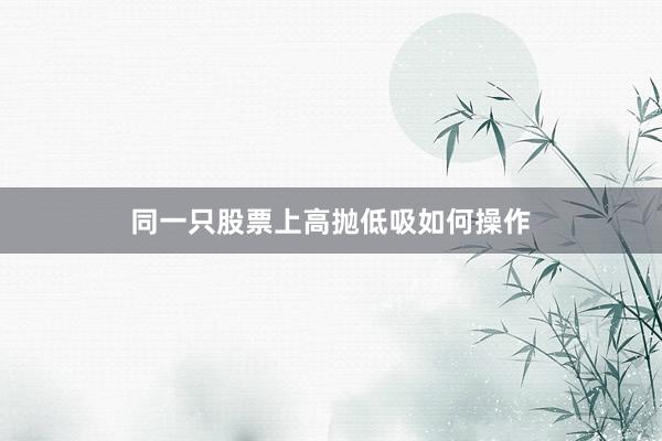 同一只股票上高抛低吸如何操作