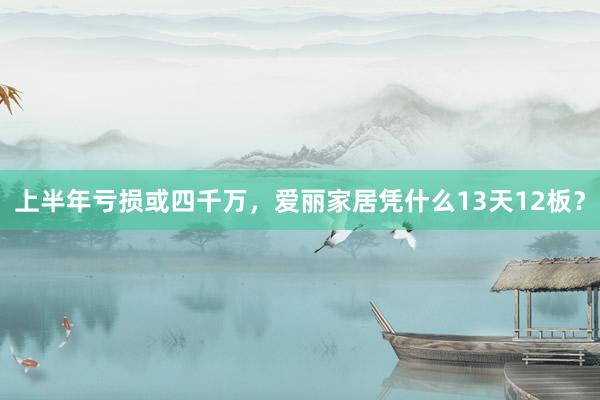 上半年亏损或四千万，爱丽家居凭什么13天12板？