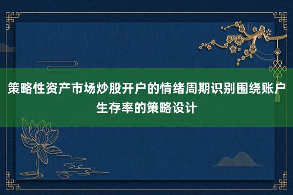 策略性资产市场炒股开户的情绪周期识别围绕账户生存率的策略设计