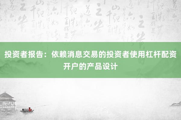 投资者报告:依赖消息交易的投资者使用杠杆配资开户的产品设计