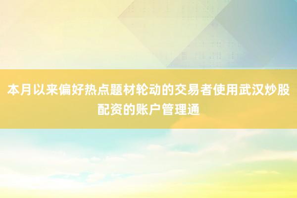 本月以来偏好热点题材轮动的交易者使用武汉炒股配资的账户管理通