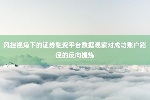 风控视角下的证券融资平台数据观察对成功账户路径的反向提炼