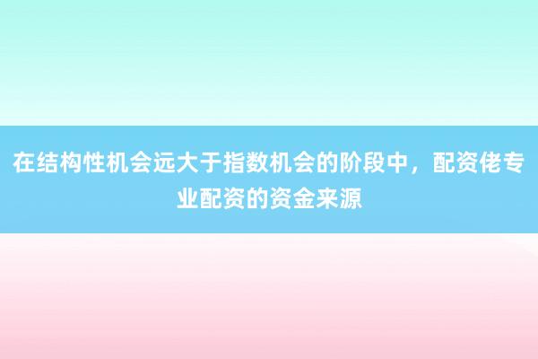 在结构性机会远大于指数机会的阶段中，配资佬专业配资的资金来源