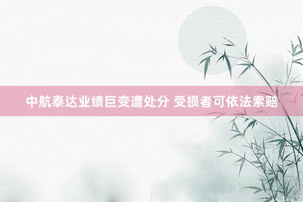 中航泰达业绩巨变遭处分 受损者可依法索赔
