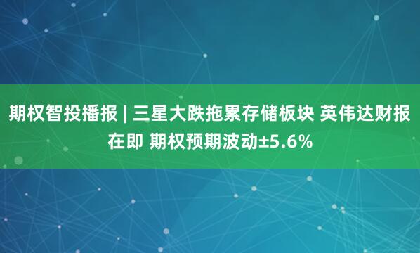 期权智投播报 | 三星大跌拖累存储板块 英伟达财报在即 期权预期波动±5.6%