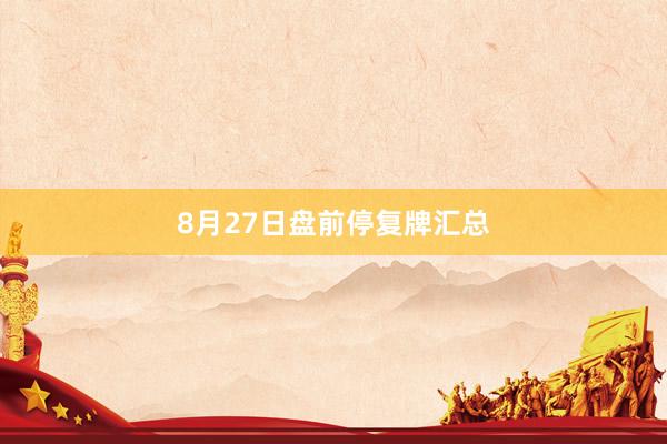 8月27日盘前停复牌汇总