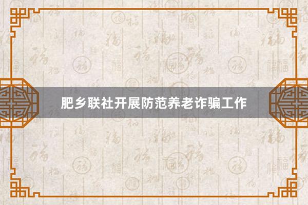 肥乡联社开展防范养老诈骗工作