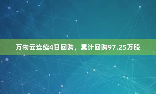 万物云连续4日回购，累计回购97.25万股