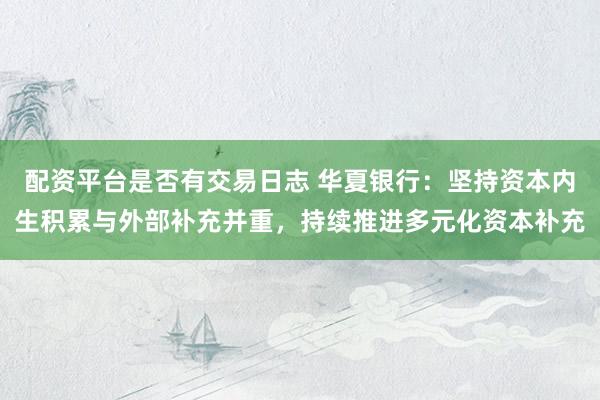 配资平台是否有交易日志 华夏银行：坚持资本内生积累与外部补充并重，持续推进多元化资本补充