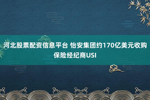 河北股票配资信息平台 怡安集团约170亿美元收购保险经纪商USI