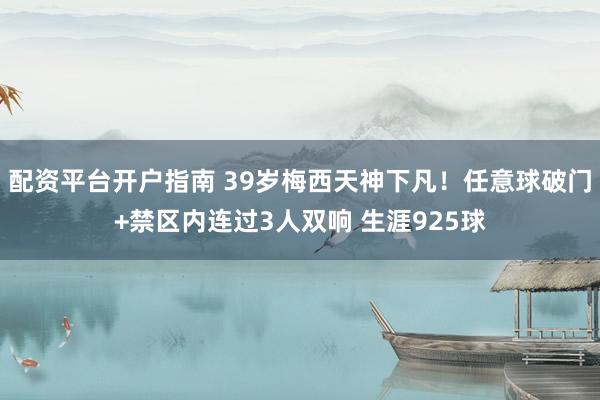 配资平台开户指南 39岁梅西天神下凡!任意球破门+禁区内连过3人双响 生涯925球