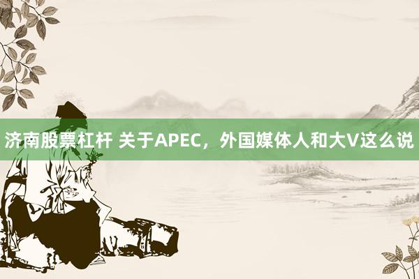 济南股票杠杆 关于APEC，外国媒体人和大V这么说