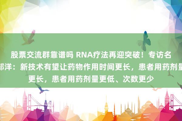 股票交流群靠谱吗 RNA疗法再迎突破！专访名古屋大学教授阿部洋：新技术有望让药物作用时间更长，患者用药剂量更低、次数更少