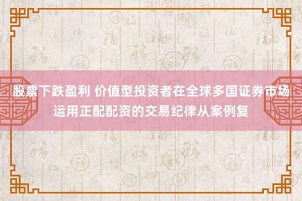 股票下跌盈利 价值型投资者在全球多国证券市场运用正配配资的交易纪律从案例复