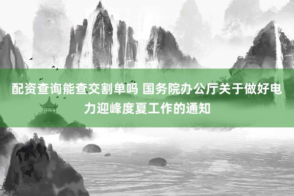 配资查询能查交割单吗 国务院办公厅关于做好电力迎峰度夏工作的通知
