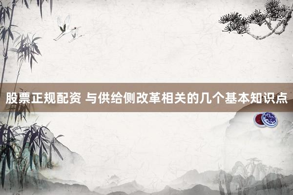 股票正规配资 与供给侧改革相关的几个基本知识点