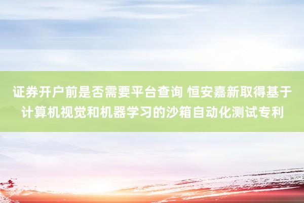 证券开户前是否需要平台查询 恒安嘉新取得基于计算机视觉和机器学习的沙箱自动化测试专利