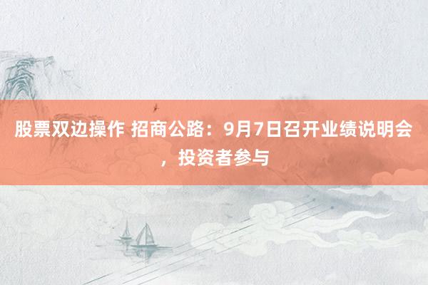 股票双边操作 招商公路：9月7日召开业绩说明会，投资者参与