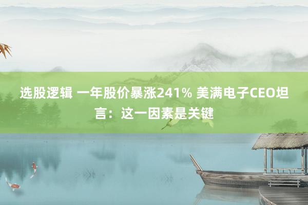 选股逻辑 一年股价暴涨241% 美满电子CEO坦言：这一因素是关键