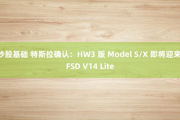 炒股基础 特斯拉确认：HW3 版 Model S/X 即将迎来 FSD V14 Lite