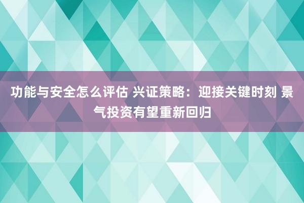 功能与安全怎么评估 兴证策略：迎接关键时刻 景气投资有望重新回归