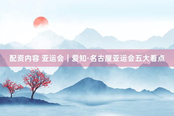 配资内容 亚运会｜爱知·名古屋亚运会五大看点