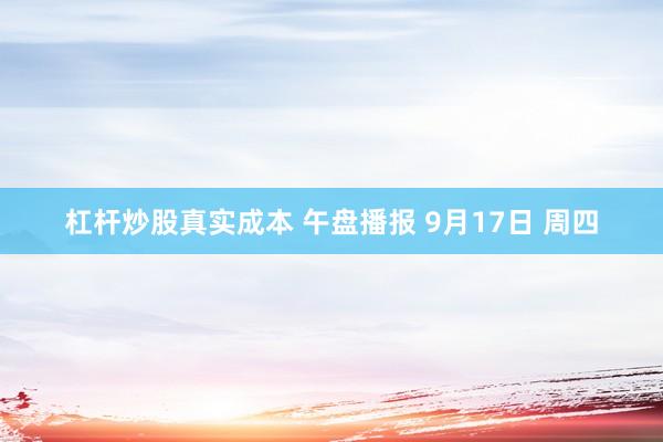 杠杆炒股真实成本 午盘播报 9月17日 周四
