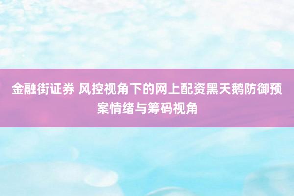 金融街证券 风控视角下的网上配资黑天鹅防御预案情绪与筹码视角