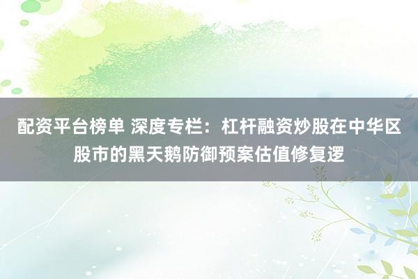配资平台榜单 深度专栏：杠杆融资炒股在中华区股市的黑天鹅防御预案估值修复逻