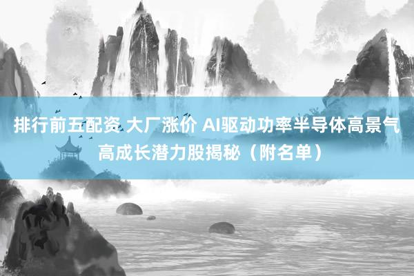 排行前五配资 大厂涨价 AI驱动功率半导体高景气 高成长潜力股揭秘（附名单）