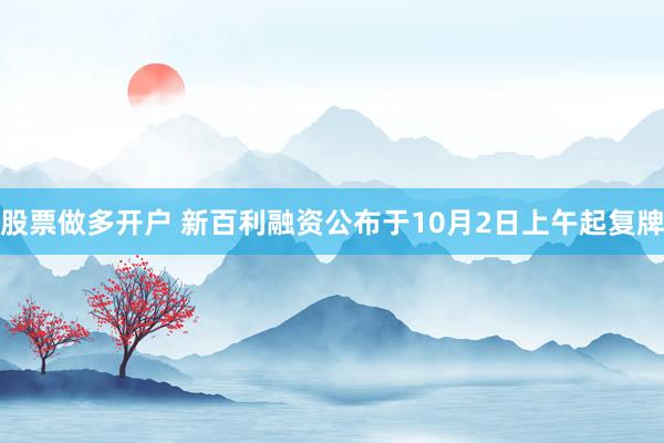 股票做多开户 新百利融资公布于10月2日上午起复牌