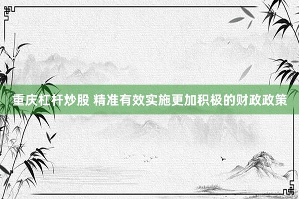 重庆杠杆炒股 精准有效实施更加积极的财政政策