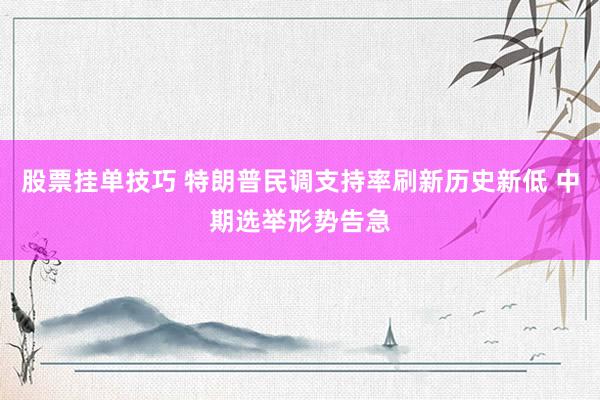股票挂单技巧 特朗普民调支持率刷新历史新低 中期选举形势告急
