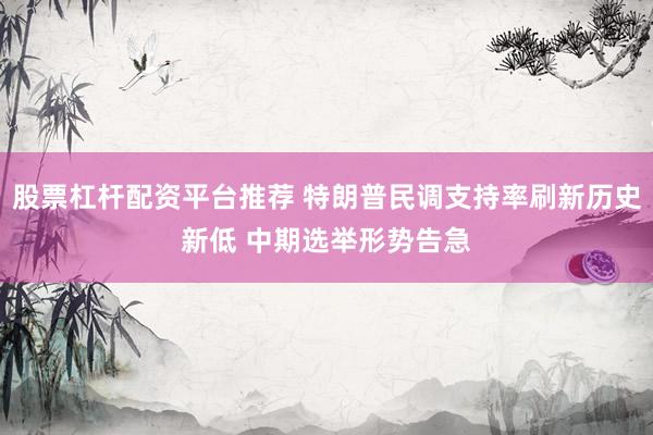 股票杠杆配资平台推荐 特朗普民调支持率刷新历史新低 中期选举形势告急